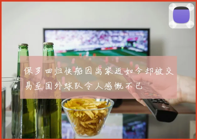 保罗回归快船因离家近如今却被交易至国外球队令人感慨不已