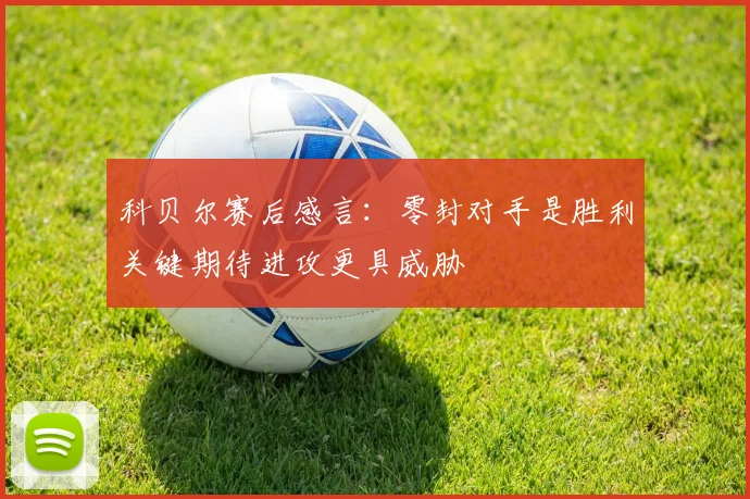 科贝尔赛后感言：零封对手是胜利关键期待进攻更具威胁