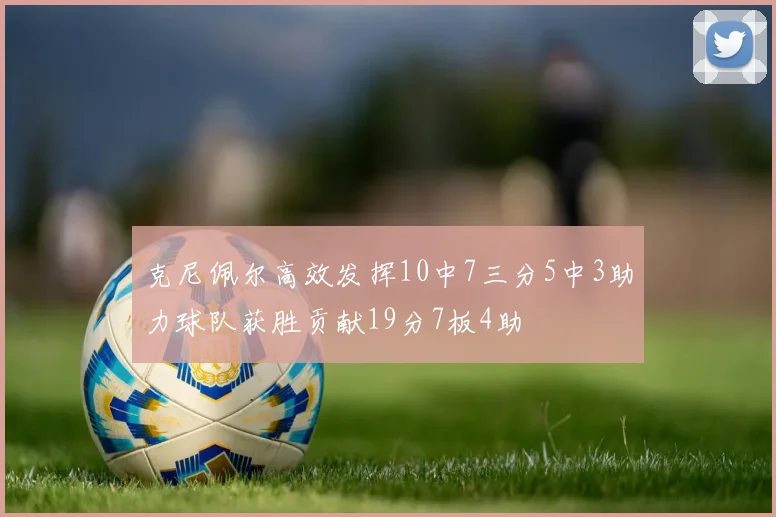 克尼佩尔高效发挥10中7三分5中3助力球队获胜贡献19分7板4助