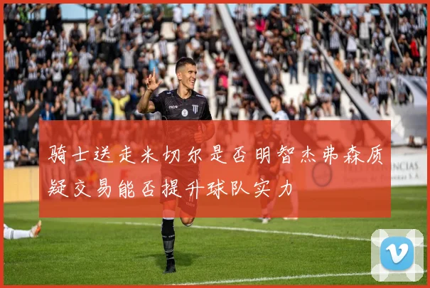 骑士送走米切尔是否明智杰弗森质疑交易能否提升球队实力