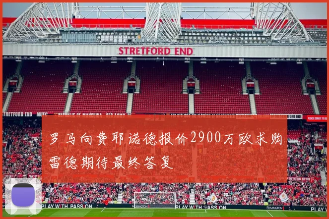 罗马向费耶诺德报价2900万欧求购雷德期待最终答复