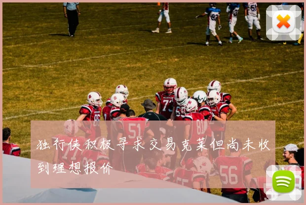 独行侠积极寻求交易克莱但尚未收到理想报价