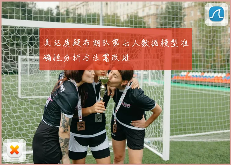 美记质疑布朗队第七人数据模型准确性分析方法需改进